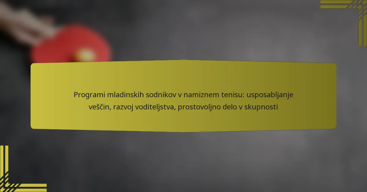 Programi mladinskih sodnikov v namiznem tenisu: usposabljanje veščin, razvoj voditeljstva, prostovoljno delo v skupnosti