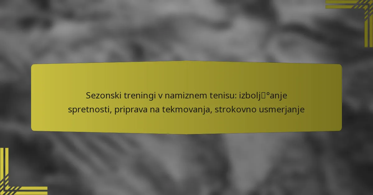 Sezonski treningi v namiznem tenisu: izboljšanje spretnosti, priprava na tekmovanja, strokovno usmerjanje