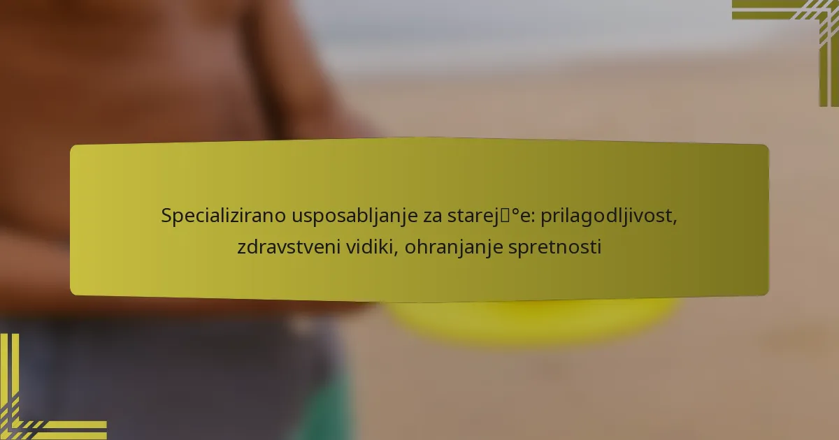 Specializirano usposabljanje za starejše: prilagodljivost, zdravstveni vidiki, ohranjanje spretnosti