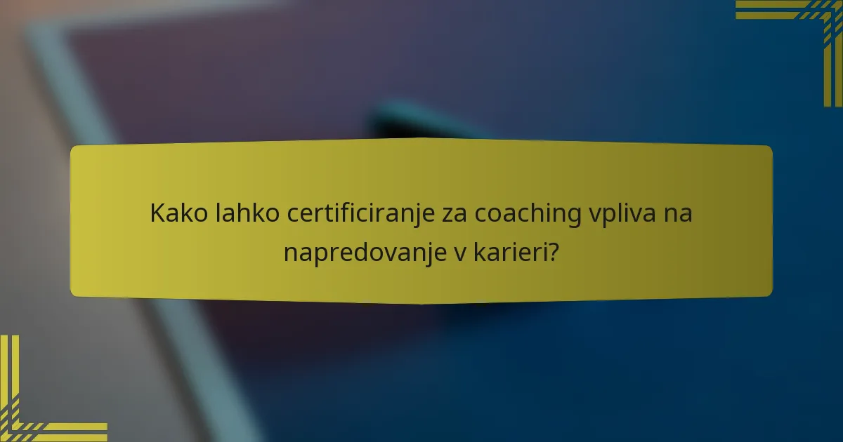Kako lahko certificiranje za coaching vpliva na napredovanje v karieri?