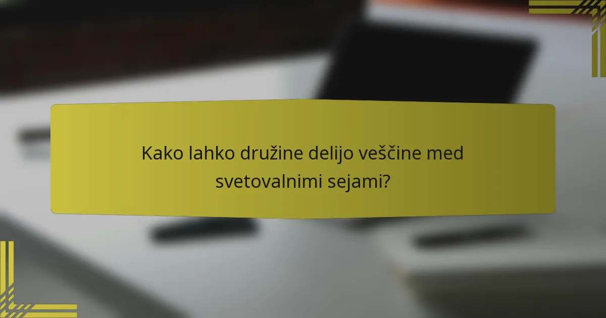 Kako lahko družine delijo veščine med svetovalnimi sejami?