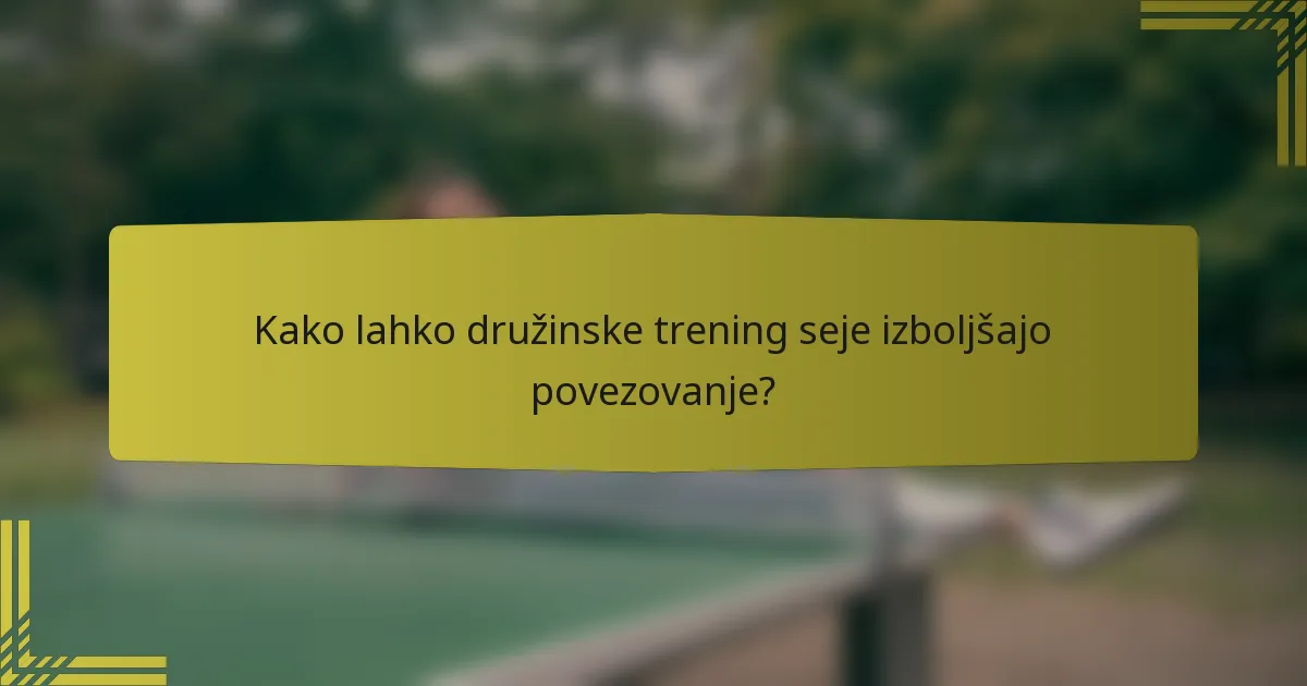 Kako lahko družinske trening seje izboljšajo povezovanje?