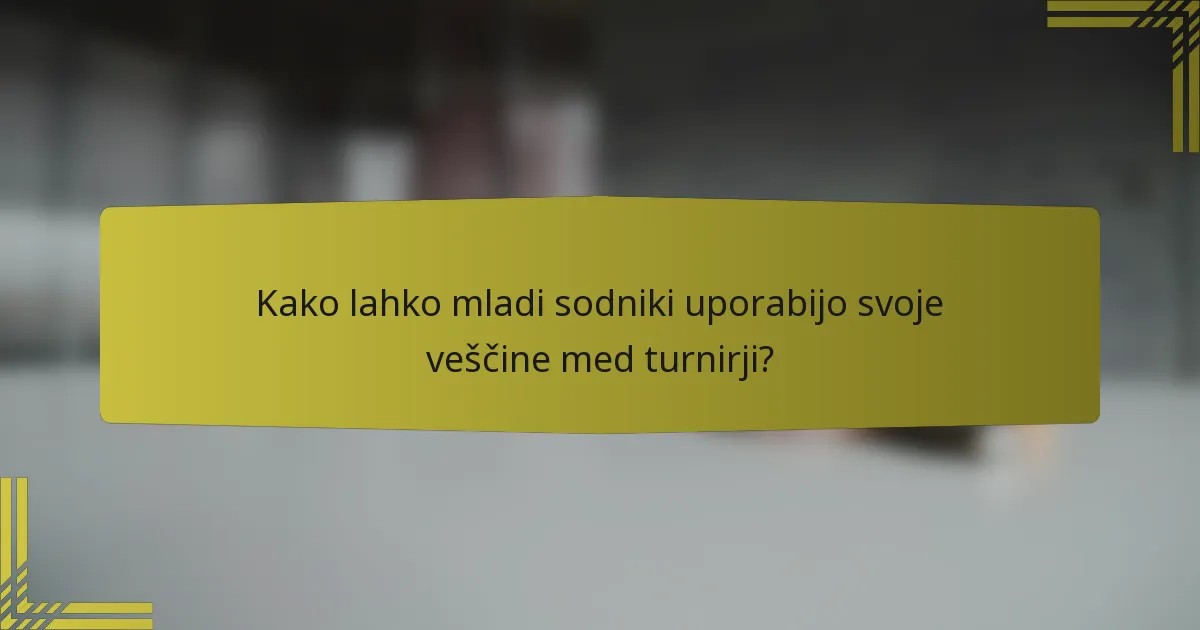 Kako lahko mladi sodniki uporabijo svoje veščine med turnirji?
