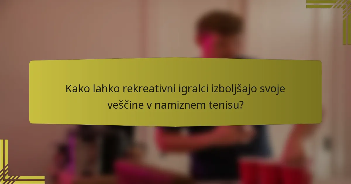Kako lahko rekreativni igralci izboljšajo svoje veščine v namiznem tenisu?