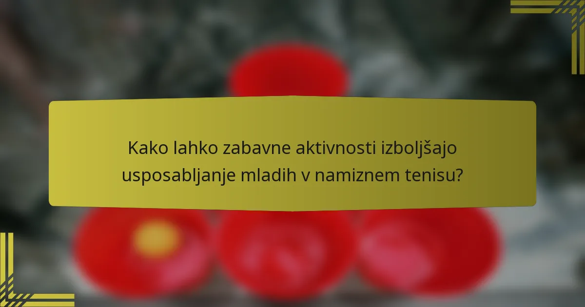 Kako lahko zabavne aktivnosti izboljšajo usposabljanje mladih v namiznem tenisu?