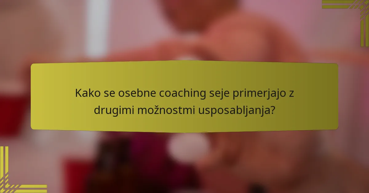 Kako se osebne coaching seje primerjajo z drugimi možnostmi usposabljanja?
