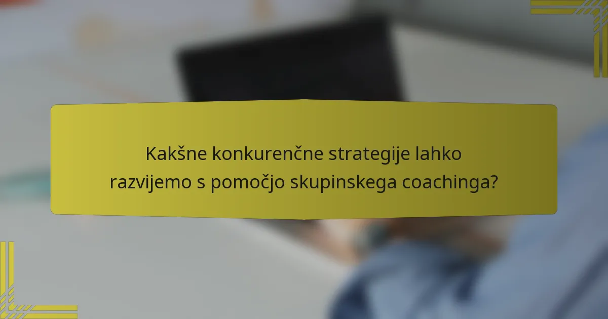 Kakšne konkurenčne strategije lahko razvijemo s pomočjo skupinskega coachinga?