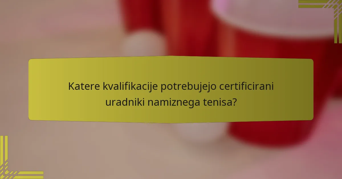 Katere kvalifikacije potrebujejo certificirani uradniki namiznega tenisa?