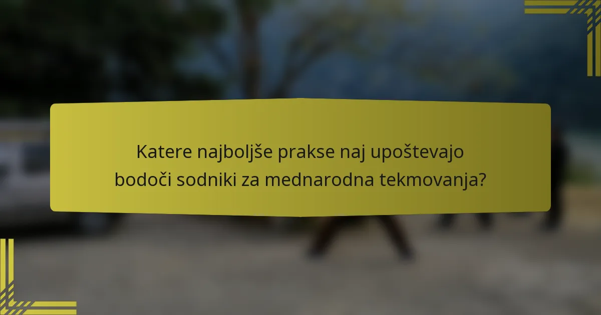 Katere najboljše prakse naj upoštevajo bodoči sodniki za mednarodna tekmovanja?