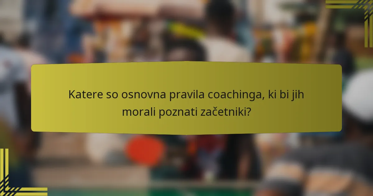 Katere so osnovna pravila coachinga, ki bi jih morali poznati začetniki?