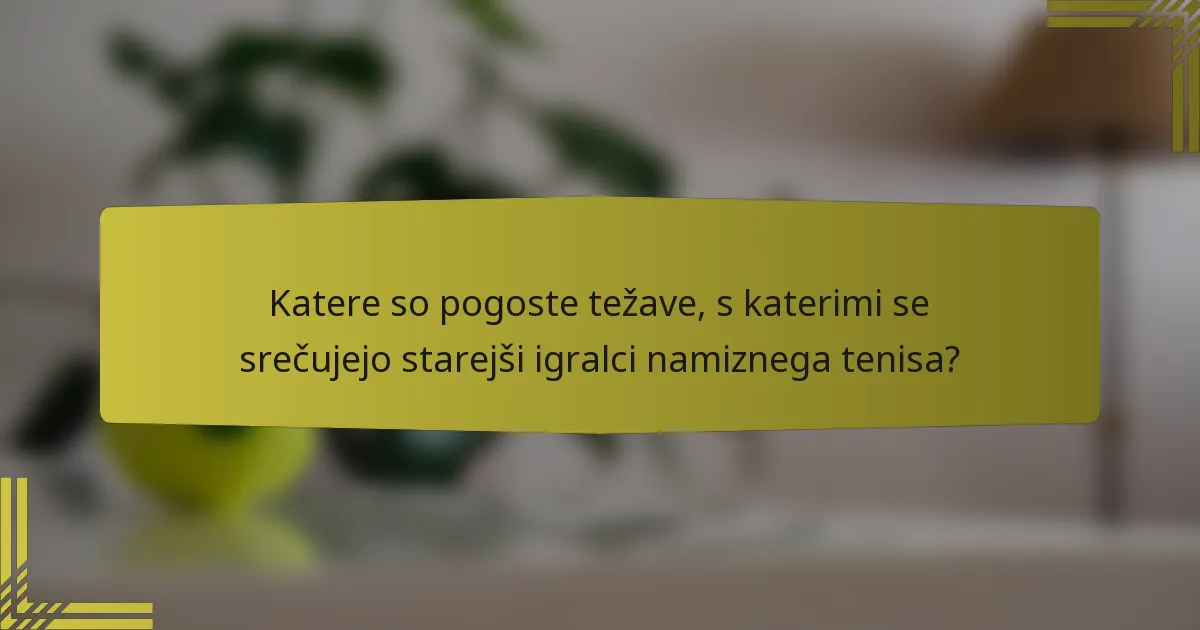 Katere so pogoste težave, s katerimi se srečujejo starejši igralci namiznega tenisa?