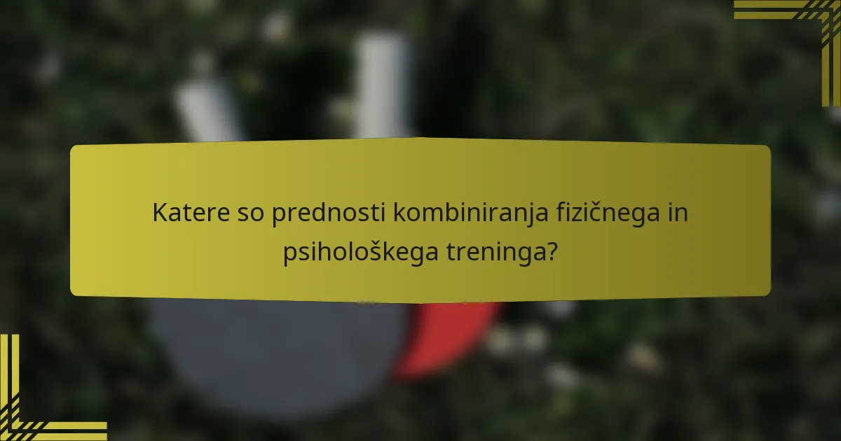 Katere so prednosti kombiniranja fizičnega in psihološkega treninga?