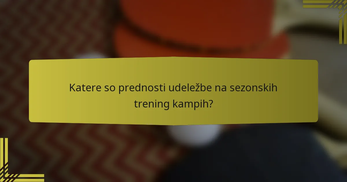Katere so prednosti udeležbe na sezonskih trening kampih?