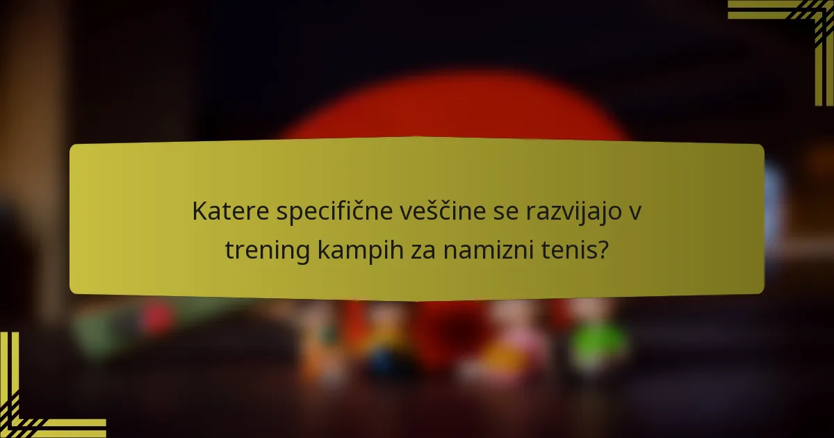Katere specifične veščine se razvijajo v trening kampih za namizni tenis?
