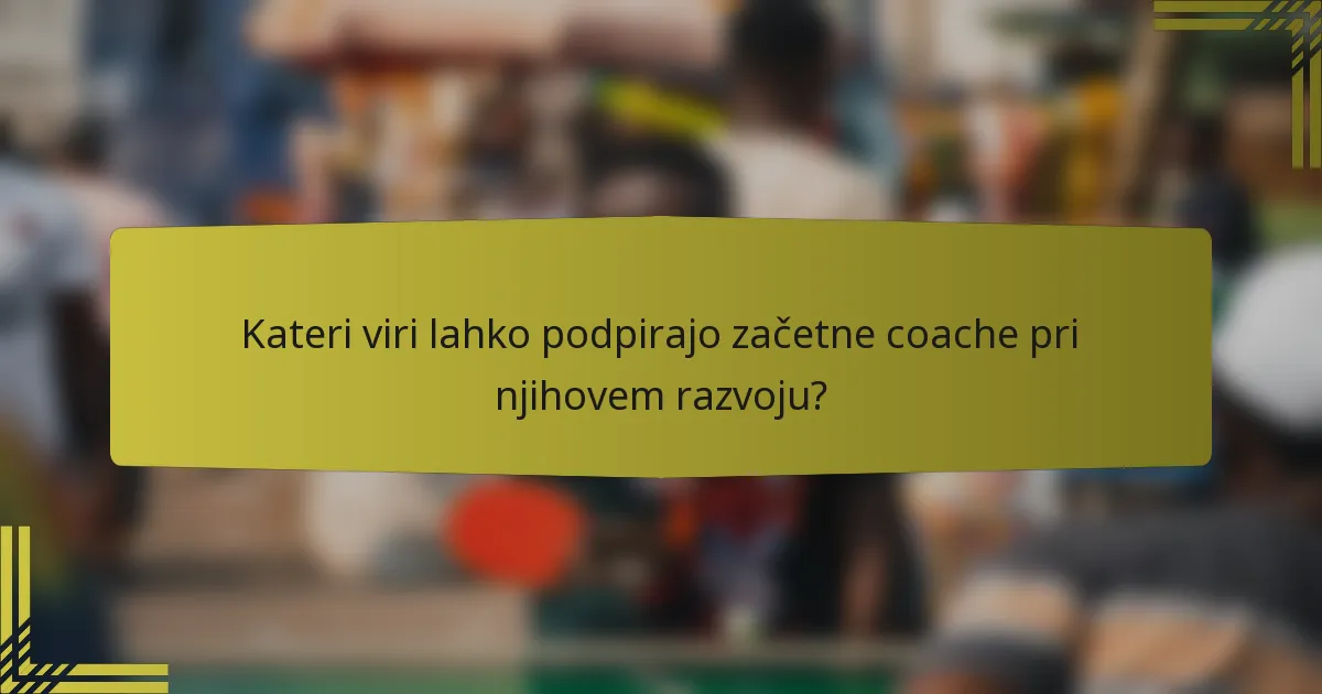Kateri viri lahko podpirajo začetne coache pri njihovem razvoju?
